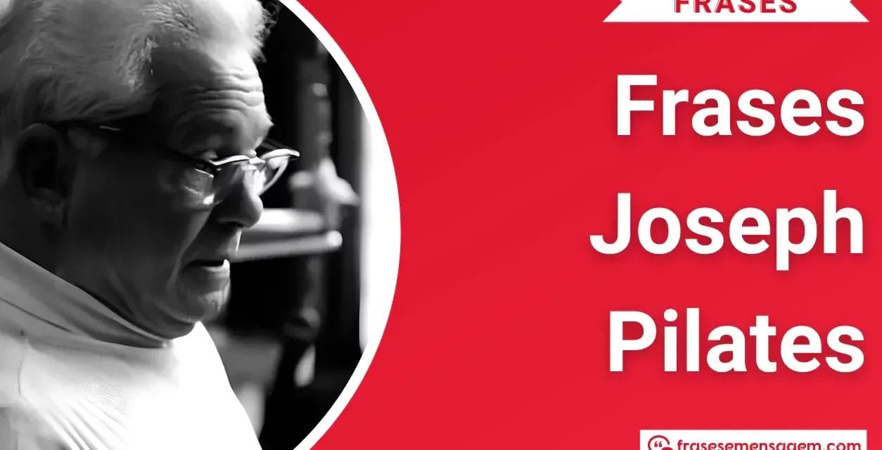 53 Frases Joseph Pilates que Vão Poderosamente Transformar sua Vida e Seus Treinos para Sempre!